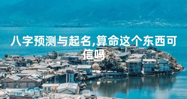 八字预测与起名,算命这个东西可信吗