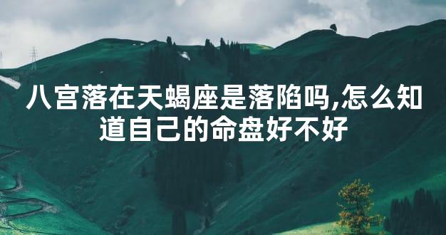 八宫落在天蝎座是落陷吗,怎么知道自己的命盘好不好