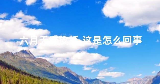 六月天穿皮袄,这是怎么回事