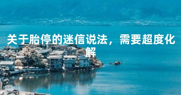 关于胎停的迷信说法，需要超度化解