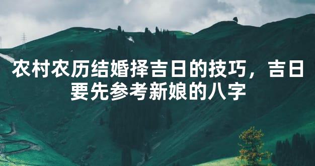 农村农历结婚择吉日的技巧，吉日要先参考新娘的八字