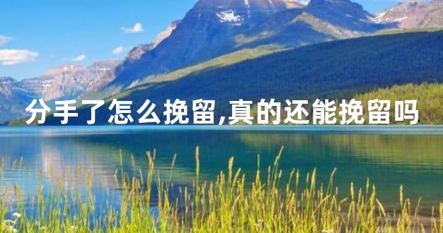 分手了怎么挽留,真的还能挽留吗