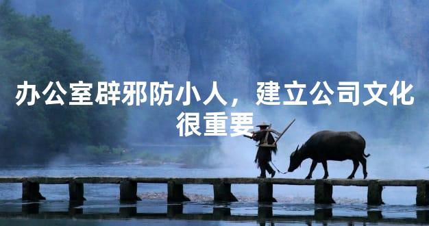 办公室辟邪防小人，建立公司文化很重要