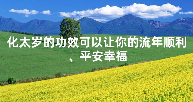 化太岁的功效可以让你的流年顺利、平安幸福
