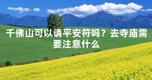千佛山可以请平安符吗？去寺庙需要注意什么