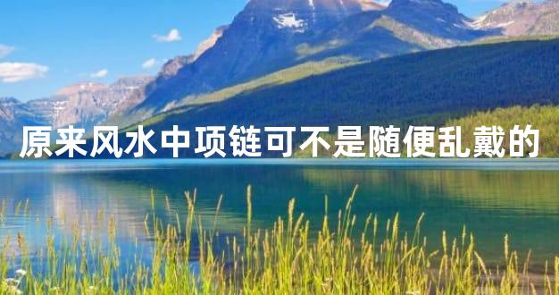 原来风水中项链可不是随便乱戴的