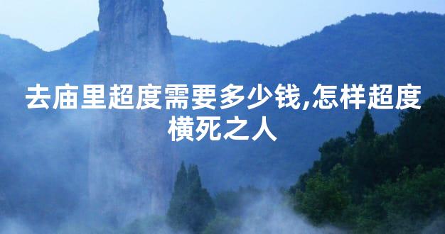 去庙里超度需要多少钱,怎样超度横死之人