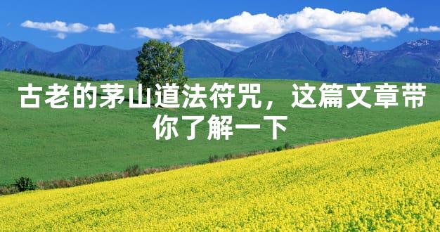 古老的茅山道法符咒，这篇文章带你了解一下