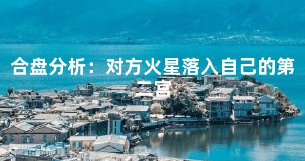 合盘分析：对方火星落入自己的第二宫