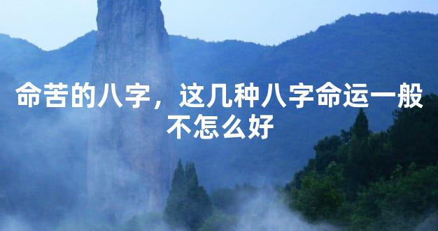 命苦的八字，这几种八字命运一般不怎么好