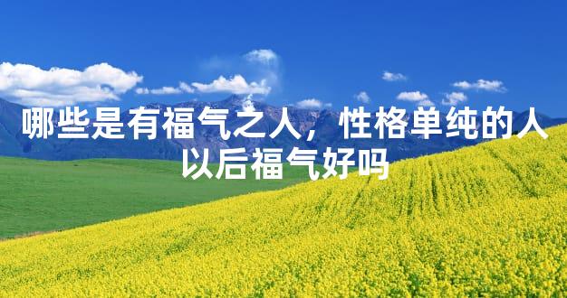 哪些是有福气之人，性格单纯的人以后福气好吗
