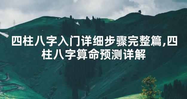 四柱八字入门详细步骤完整篇,四柱八字算命预测详解