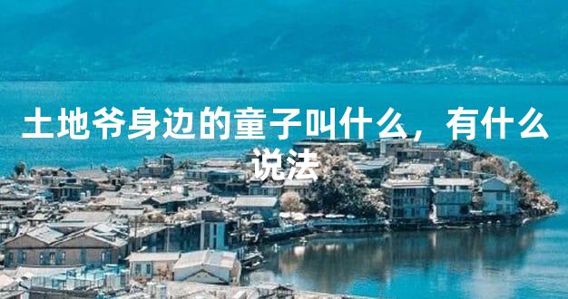 土地爷身边的童子叫什么，有什么说法