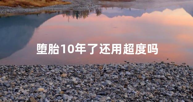 堕胎10年了还用超度吗