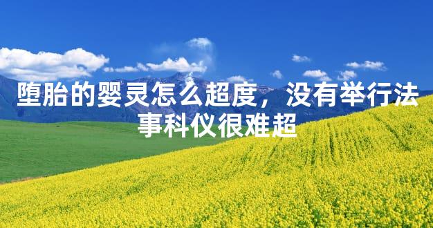 堕胎的婴灵怎么超度，没有举行法事科仪很难超