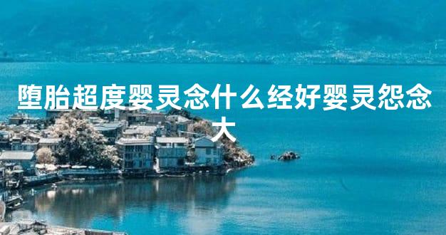 堕胎超度婴灵念什么经好婴灵怨念大