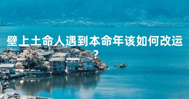 壁上土命人遇到本命年该如何改运？