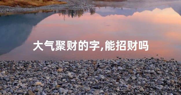 大气聚财的字,能招财吗