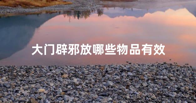 大门辟邪放哪些物品有效