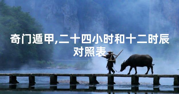 奇门遁甲,二十四小时和十二时辰对照表
