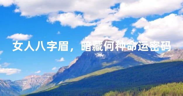 女人八字眉，暗藏何种命运密码
