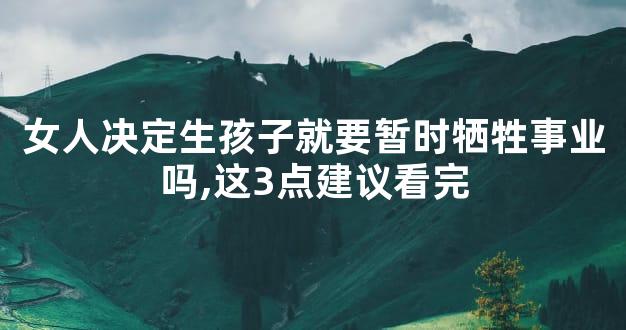 女人决定生孩子就要暂时牺牲事业吗,这3点建议看完