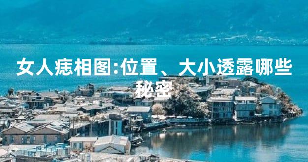 女人痣相图:位置、大小透露哪些秘密