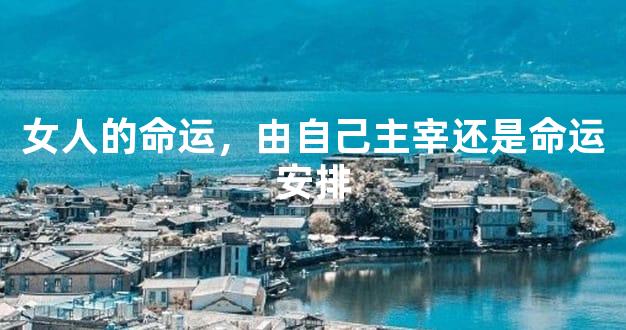 女人的命运，由自己主宰还是命运安排