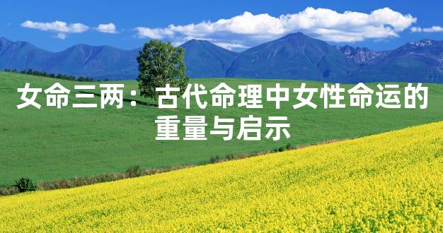女命三两：古代命理中女性命运的重量与启示