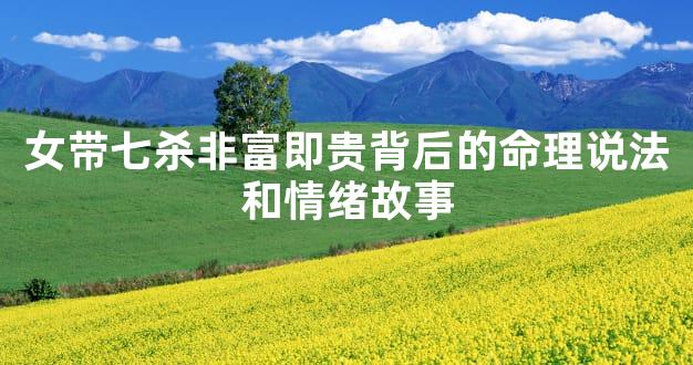 女带七杀非富即贵背后的命理说法和情绪故事