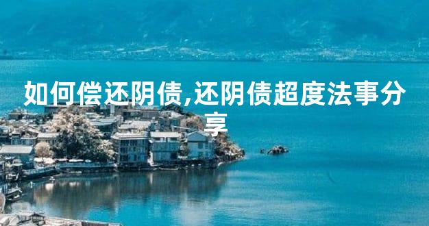 如何偿还阴债,还阴债超度法事分享