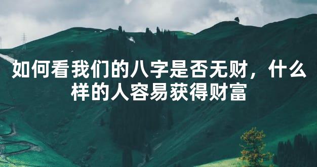 如何看我们的八字是否无财，什么样的人容易获得财富