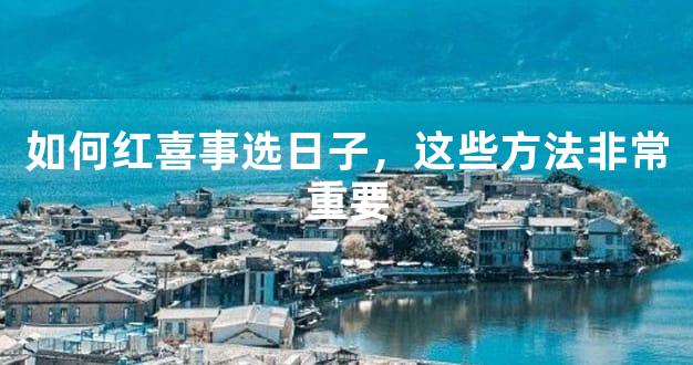 如何红喜事选日子，这些方法非常重要