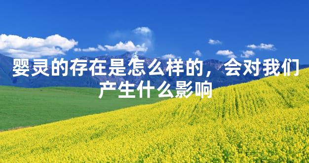 婴灵的存在是怎么样的，会对我们产生什么影响