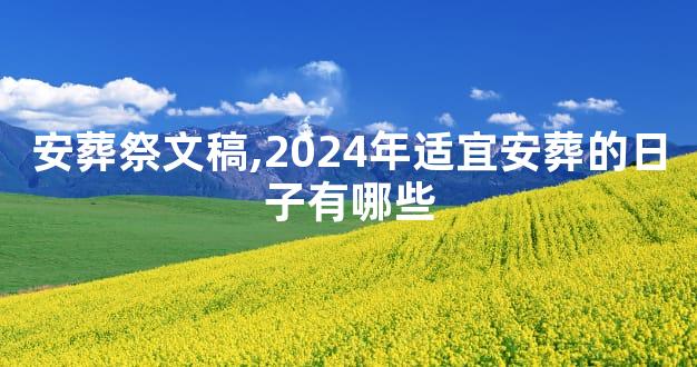 安葬祭文稿,2024年适宜安葬的日子有哪些