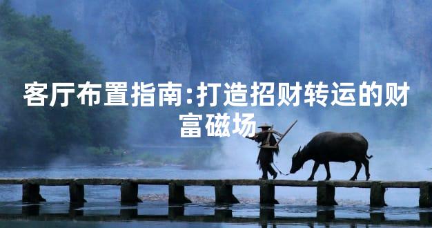 客厅布置指南:打造招财转运的财富磁场