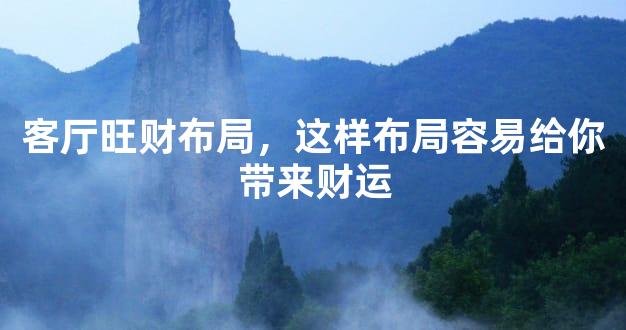 客厅旺财布局，这样布局容易给你带来财运