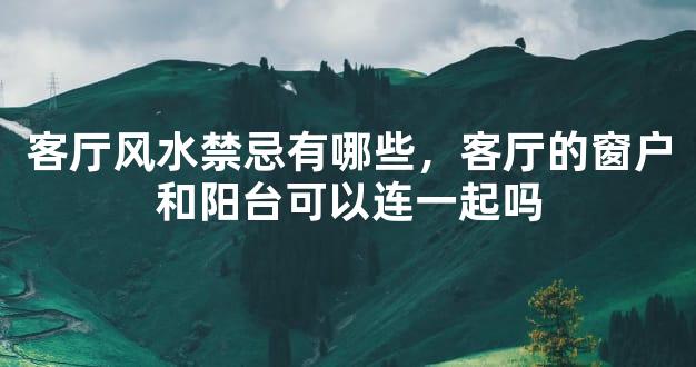 客厅风水禁忌有哪些，客厅的窗户和阳台可以连一起吗