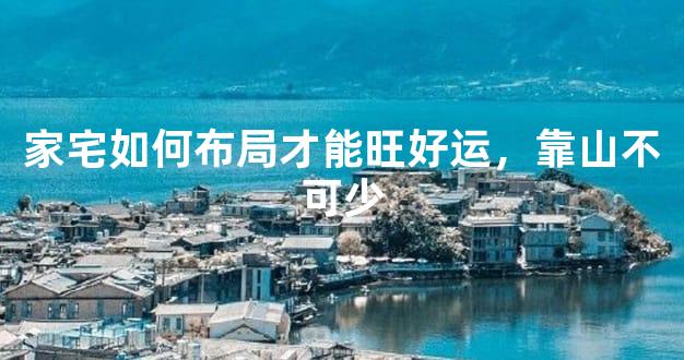 家宅如何布局才能旺好运，靠山不可少