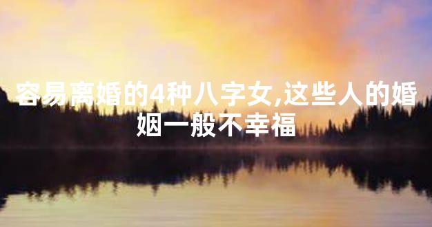容易离婚的4种八字女,这些人的婚姻一般不幸福