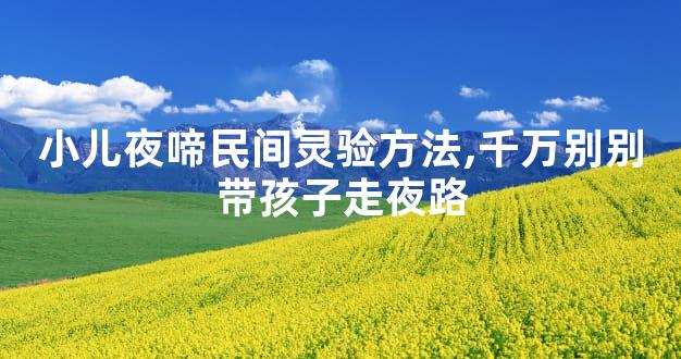 小儿夜啼民间灵验方法,千万别别带孩子走夜路
