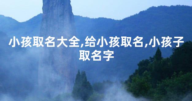 小孩取名大全,给小孩取名,小孩子取名字