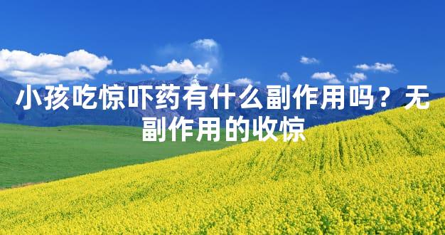 小孩吃惊吓药有什么副作用吗？无副作用的收惊