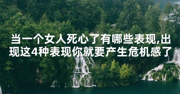 当一个女人死心了有哪些表现,出现这4种表现你就要产生危机感了