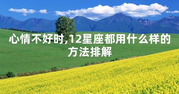 心情不好时,12星座都用什么样的方法排解