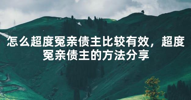 怎么超度冤亲债主比较有效，超度冤亲债主的方法分享