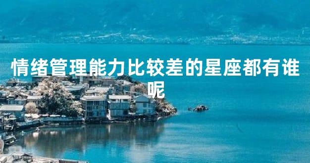 情绪管理能力比较差的星座都有谁呢