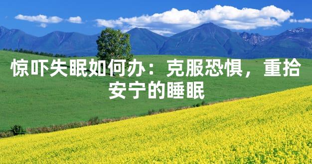 惊吓失眠如何办：克服恐惧，重拾安宁的睡眠