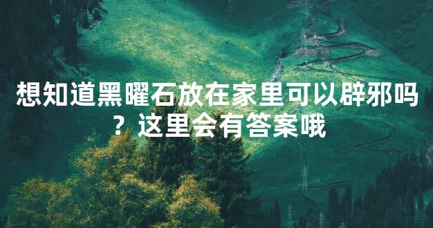 想知道黑曜石放在家里可以辟邪吗？这里会有答案哦