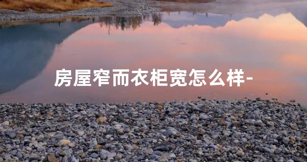 房屋窄而衣柜宽怎么样-